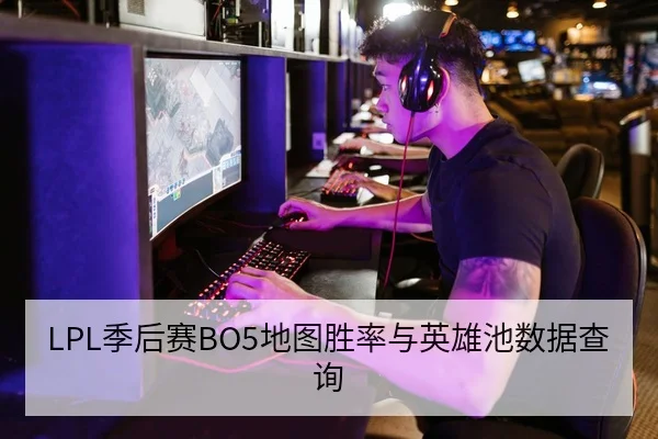 LPL季后赛BO5地图胜率与英雄池数据查询
